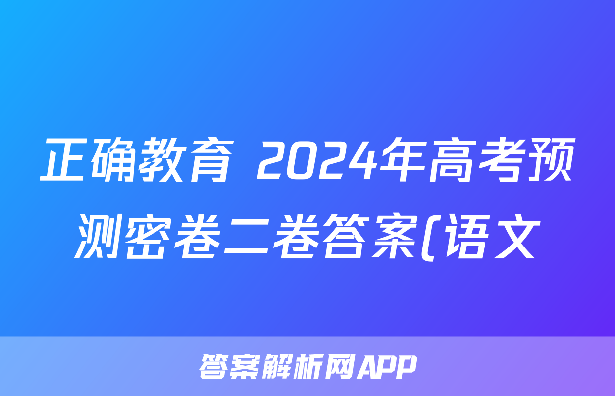 正确教育 2024年高考预测密卷二卷答案(语文)